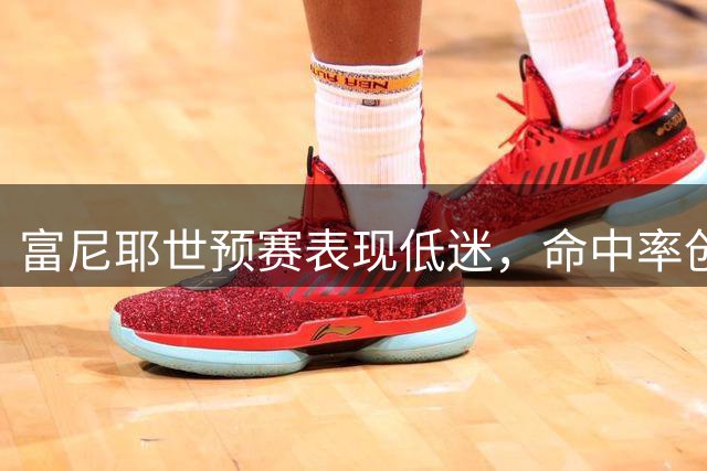 富尼耶世预赛表现低迷，命中率创新低